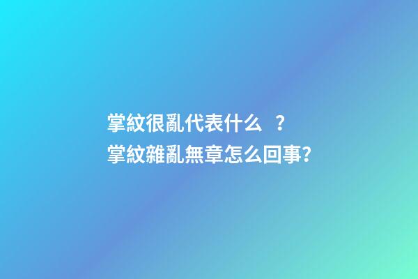 掌紋很亂代表什么？掌紋雜亂無章怎么回事？